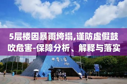 5層樓因暴雨垮塌,謹(jǐn)防虛假鼓吹危害-保障分析、解釋與落實