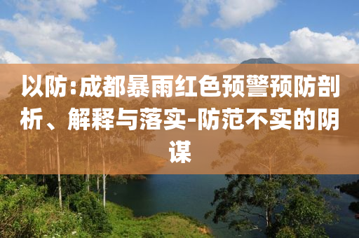 以防:成都暴雨紅色預(yù)警預(yù)防剖析、解釋與落實(shí)-防范不實(shí)的陰謀