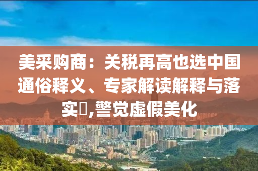 美采購(gòu)商：關(guān)稅再高也選中國(guó)通俗釋義、專家解讀解釋與落實(shí)?,警覺虛假美化