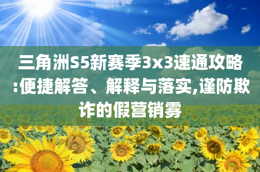 三角洲S5新賽季3x3速通攻略:便捷解答、解釋與落實,謹防欺詐的假營銷霧