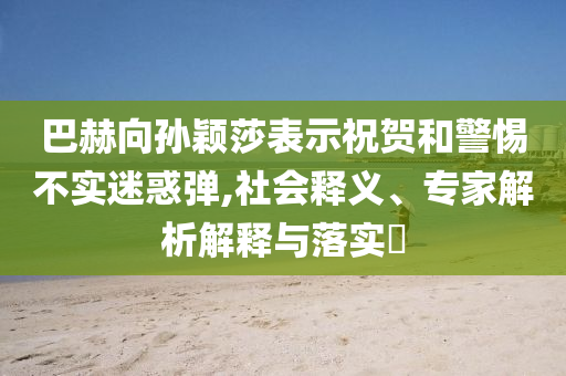 巴赫向?qū)O穎莎表示祝賀和警惕不實(shí)迷惑彈,社會(huì)釋義、專家解析解釋與落實(shí)?