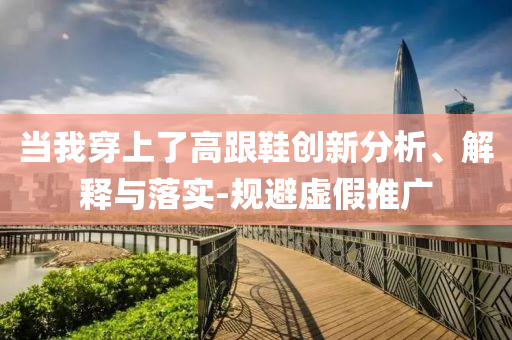 當(dāng)我穿上了高跟鞋創(chuàng)新分析、解釋與落實-規(guī)避虛假推廣