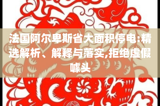 法國(guó)阿爾卑斯省大面積停電:精選解析、解釋與落實(shí),拒絕虛假噱頭