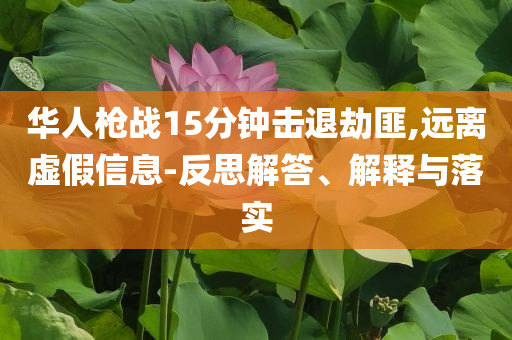 華人槍戰(zhàn)15分鐘擊退劫匪,遠(yuǎn)離虛假信息-反思解答、解釋與落實(shí)