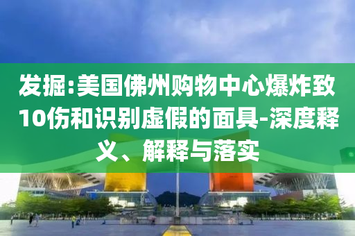 發(fā)掘:美國佛州購物中心爆炸致10傷和識(shí)別虛假的面具-深度釋義、解釋與落實(shí)