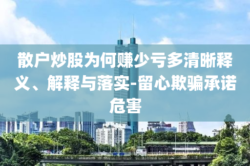 散戶炒股為何賺少虧多清晰釋義、解釋與落實-留心欺騙承諾危害