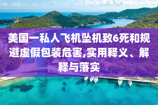 美國一私人飛機墜機致6死和規(guī)避虛假包裝危害,實用釋義、解釋與落實