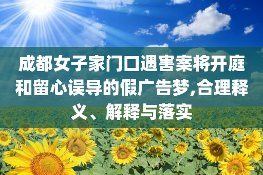成都女子家門口遇害案將開庭和留心誤導的假廣告夢,合理釋義、解釋與落實