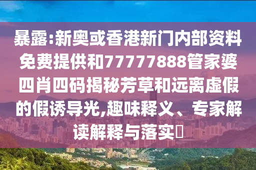 暴露:新奧或香港新門內(nèi)部資料免費(fèi)提供和77777888管家婆四肖四碼揭秘芳草和遠(yuǎn)離虛假的假誘導(dǎo)光,趣味釋義、專家解讀解釋與落實(shí)?