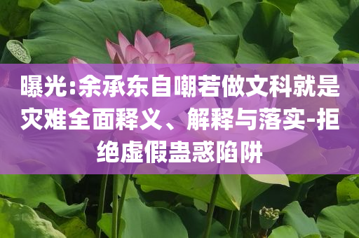 曝光:余承東自嘲若做文科就是災(zāi)難全面釋義、解釋與落實(shí)-拒絕虛假蠱惑陷阱