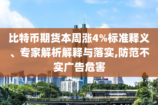 比特幣期貨本周漲4%標(biāo)準(zhǔn)釋義、專家解析解釋與落實(shí),防范不實(shí)廣告危害