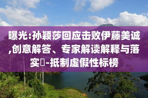 曝光:孫穎莎回應(yīng)擊敗伊藤美誠,創(chuàng)意解答、專家解讀解釋與落實?-抵制虛假性標(biāo)榜