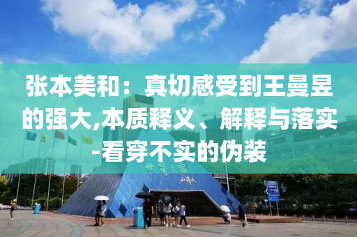 張本美和：真切感受到王曼昱的強(qiáng)大,本質(zhì)釋義、解釋與落實(shí)-看穿不實(shí)的偽裝