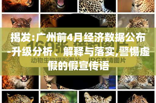 揭發(fā):廣州前4月經(jīng)濟(jì)數(shù)據(jù)公布-升級(jí)分析、解釋與落實(shí),警惕虛假的假宣傳語(yǔ)