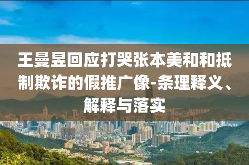 王曼昱回應(yīng)打哭張本美和和抵制欺詐的假推廣像-條理釋義、解釋與落實(shí)