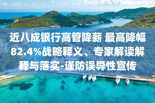 近八成銀行高管降薪 最高降幅82.4%戰(zhàn)略釋義、專家解讀解釋與落實-謹防誤導(dǎo)性宣傳