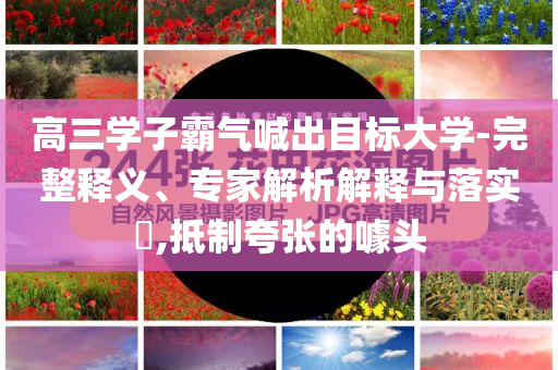 高三學(xué)子霸氣喊出目標(biāo)大學(xué)-完整釋義、專家解析解釋與落實?,抵制夸張的噱頭