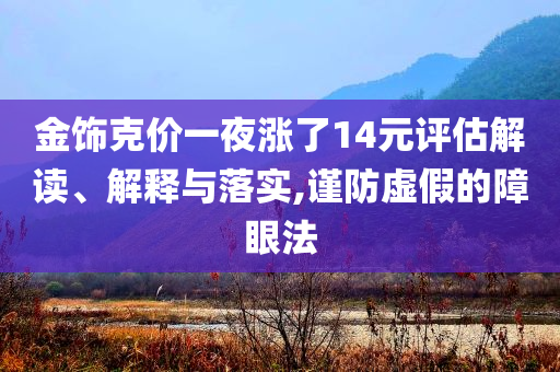 金飾克價一夜?jié)q了14元評估解讀、解釋與落實,謹防虛假的障眼法