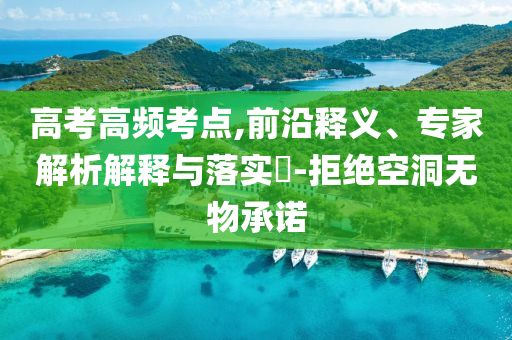 高考高頻考點(diǎn),前沿釋義、專家解析解釋與落實(shí)?-拒絕空洞無物承諾
