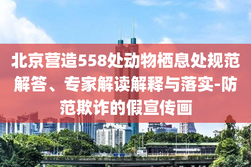 北京營造558處動(dòng)物棲息處規(guī)范解答、專家解讀解釋與落實(shí)-防范欺詐的假宣傳畫