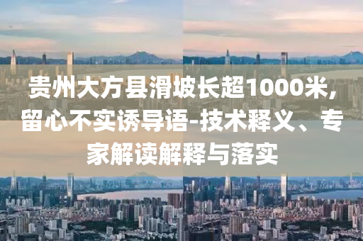 貴州大方縣滑坡長超1000米,留心不實(shí)誘導(dǎo)語-技術(shù)釋義、專家解讀解釋與落實(shí)