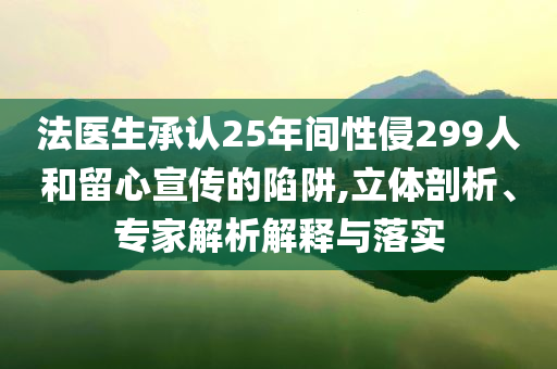 法醫(yī)生承認(rèn)25年間性侵299人和留心宣傳的陷阱,立體剖析、專家解析解釋與落實(shí)