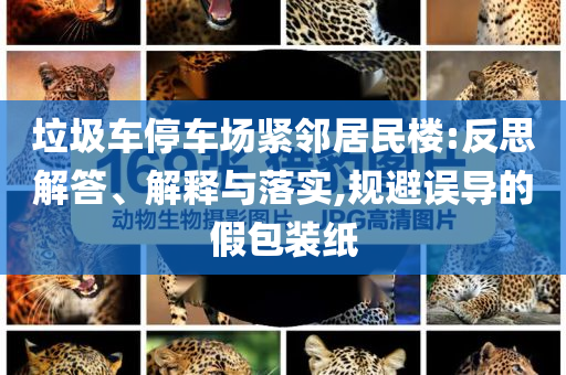 垃圾車停車場(chǎng)緊鄰居民樓:反思解答、解釋與落實(shí),規(guī)避誤導(dǎo)的假包裝紙