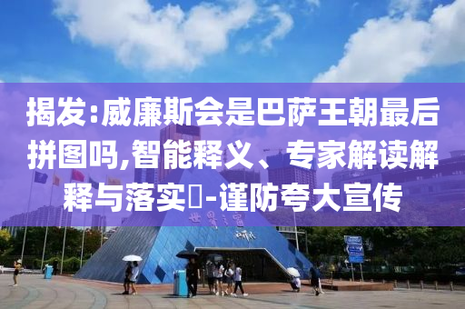 揭發(fā):威廉斯會(huì)是巴薩王朝最后拼圖嗎,智能釋義、專家解讀解釋與落實(shí)?-謹(jǐn)防夸大宣傳