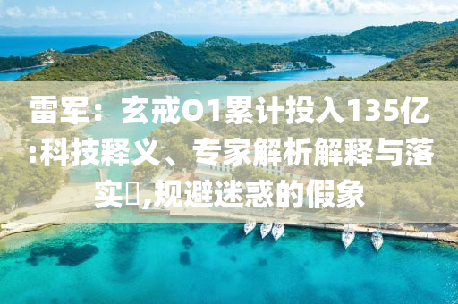 雷軍：玄戒O1累計(jì)投入135億:科技釋義、專家解析解釋與落實(shí)?,規(guī)避迷惑的假象