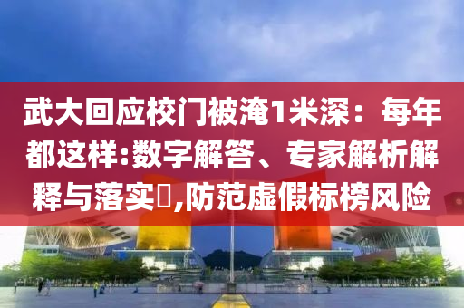 武大回應校門被淹1米深：每年都這樣:數(shù)字解答、專家解析解釋與落實?,防范虛假標榜風險