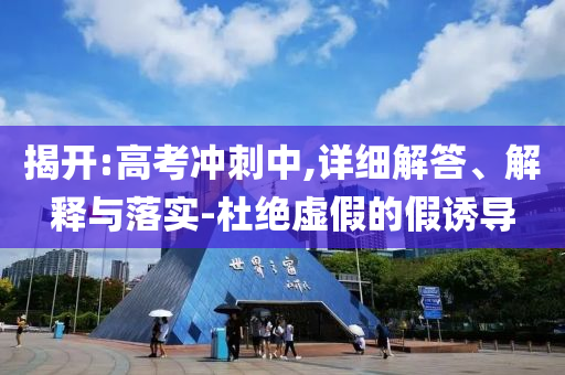揭開:高考沖刺中,詳細(xì)解答、解釋與落實(shí)-杜絕虛假的假誘導(dǎo)
