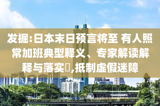 發(fā)掘:日本末日預(yù)言將至 有人照常加班典型釋義、專(zhuān)家解讀解釋與落實(shí)?,抵制虛假迷障
