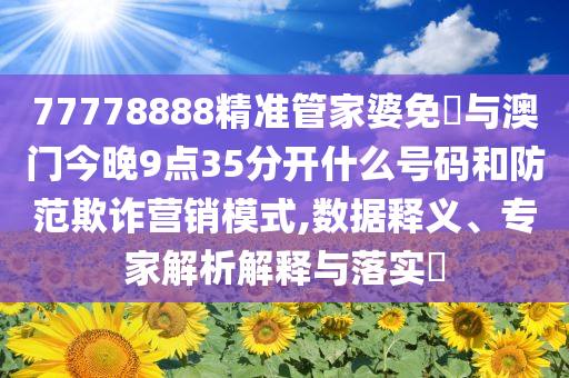 77778888精準(zhǔn)管家婆免費(fèi)與澳門今晚9點(diǎn)35分開什么號(hào)碼和防范欺詐營銷模式,數(shù)據(jù)釋義、專家解析解釋與落實(shí)?