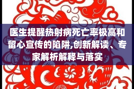醫(yī)生提醒熱射病死亡率極高和留心宣傳的陷阱,創(chuàng)新解讀、專家解析解釋與落實(shí)