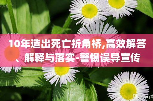 10年造出死亡折角橋,高效解答、解釋與落實(shí)-警惕誤導(dǎo)宣傳