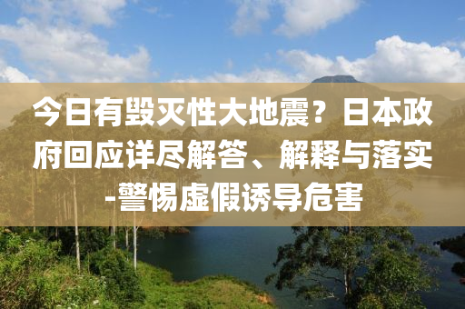 今日有毀滅性大地震？日本政府回應(yīng)詳盡解答、解釋與落實-警惕虛假誘導(dǎo)危害