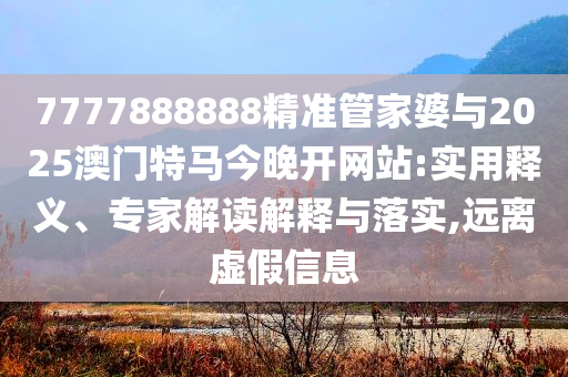 7777888888精準(zhǔn)管家婆與2025澳門特馬今晚開網(wǎng)站:實(shí)用釋義、專家解讀解釋與落實(shí),遠(yuǎn)離虛假信息