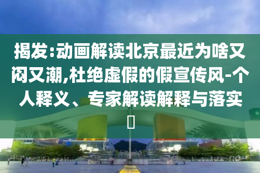揭發(fā):動畫解讀北京最近為啥又悶又潮,杜絕虛假的假宣傳風-個人釋義、專家解讀解釋與落實?