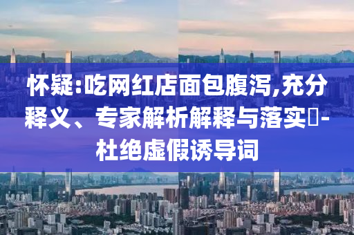 懷疑:吃網(wǎng)紅店面包腹瀉,充分釋義、專家解析解釋與落實(shí)?-杜絕虛假誘導(dǎo)詞