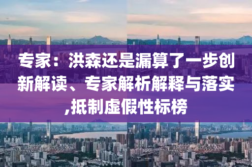 專家：洪森還是漏算了一步創(chuàng)新解讀、專家解析解釋與落實(shí),抵制虛假性標(biāo)榜