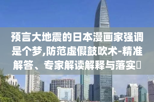 預(yù)言大地震的日本漫畫家強(qiáng)調(diào)是個(gè)夢(mèng),防范虛假鼓吹術(shù)-精準(zhǔn)解答、專家解讀解釋與落實(shí)?