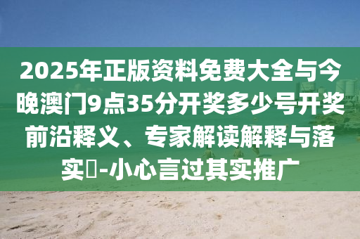 2025年正版資料免費(fèi)大全與今晚澳門9點(diǎn)35分開獎(jiǎng)多少號(hào)開獎(jiǎng)前沿釋義、專家解讀解釋與落實(shí)?-小心言過其實(shí)推廣