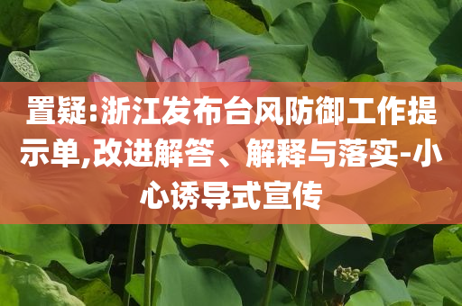 置疑:浙江發(fā)布臺風(fēng)防御工作提示單,改進(jìn)解答、解釋與落實(shí)-小心誘導(dǎo)式宣傳