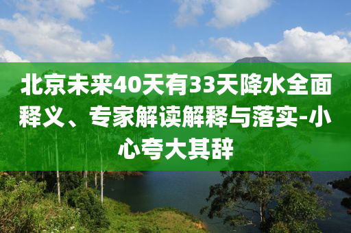 北京未來(lái)40天有33天降水全面釋義、專家解讀解釋與落實(shí)-小心夸大其辭
