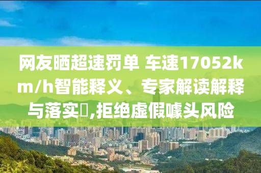 網(wǎng)友曬超速罰單 車速17052km/h智能釋義、專家解讀解釋與落實(shí)?,拒絕虛假噱頭風(fēng)險(xiǎn)