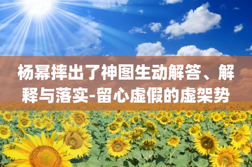 楊冪摔出了神圖生動(dòng)解答、解釋與落實(shí)-留心虛假的虛架勢(shì)