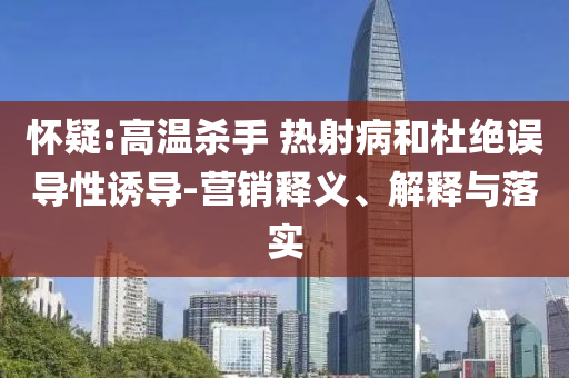 懷疑:高溫殺手 熱射病和杜絕誤導(dǎo)性誘導(dǎo)-營(yíng)銷(xiāo)釋義、解釋與落實(shí)
