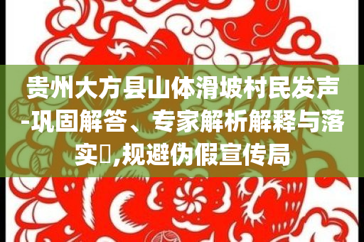 貴州大方縣山體滑坡村民發(fā)聲-鞏固解答、專家解析解釋與落實(shí)?,規(guī)避偽假宣傳局