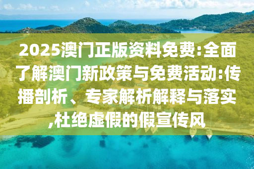2025澳門正版資料免費:全面了解澳門新政策與免費活動:傳播剖析、專家解析解釋與落實,杜絕虛假的假宣傳風(fēng)