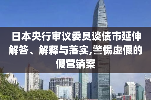 日本央行審議委員談債市延伸解答、解釋與落實,警惕虛假的假營銷案